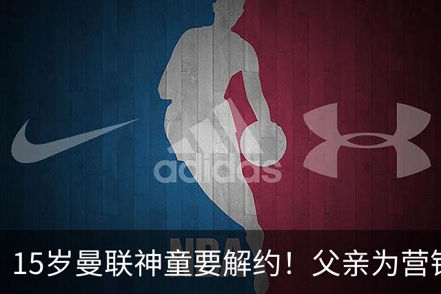 15岁曼联神童要解约！父亲为营销给他改名，没10号就罢赛