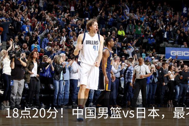 18点20分！中国男篮vs日本，最不利消息传来，郭士强进决赛更难了