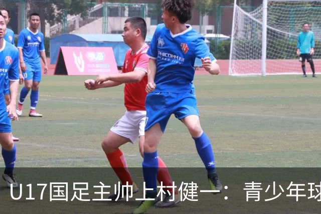 U17国足主帅上村健一：青少年球员培养需要五环并重